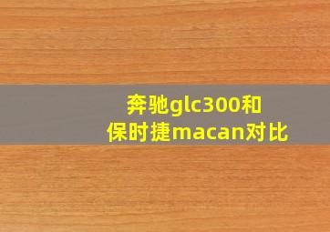 奔驰glc300和保时捷macan对比