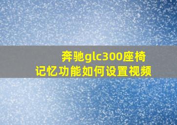 奔驰glc300座椅记忆功能如何设置视频