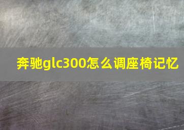 奔驰glc300怎么调座椅记忆