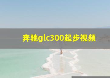 奔驰glc300起步视频