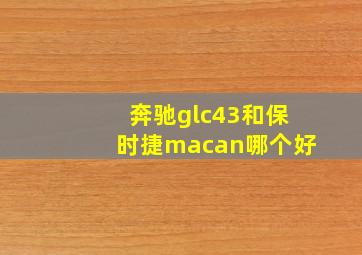 奔驰glc43和保时捷macan哪个好