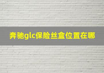 奔驰glc保险丝盒位置在哪