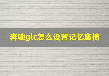 奔驰glc怎么设置记忆座椅