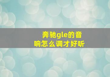 奔驰gle的音响怎么调才好听