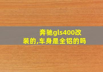 奔驰gls400改装的,车身是全铝的吗