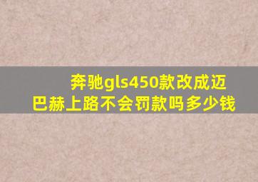 奔驰gls450款改成迈巴赫上路不会罚款吗多少钱