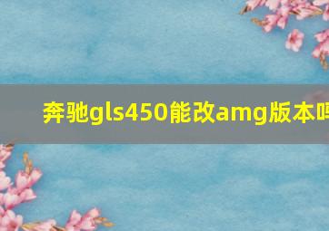 奔驰gls450能改amg版本吗