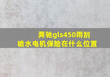 奔驰gls450雨刮喷水电机保险在什么位置