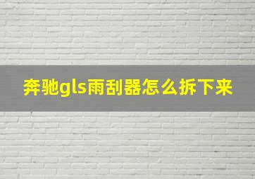 奔驰gls雨刮器怎么拆下来