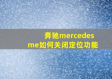 奔驰mercedesme如何关闭定位功能