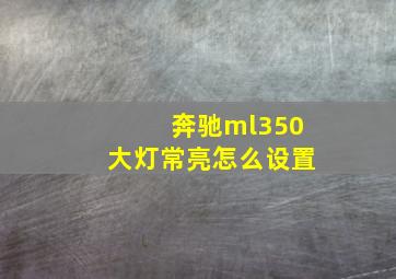 奔驰ml350大灯常亮怎么设置