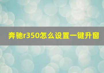 奔驰r350怎么设置一键升窗