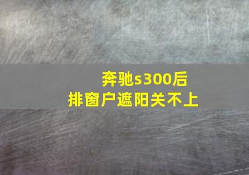 奔驰s300后排窗户遮阳关不上