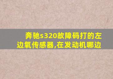 奔驰s320故障码打的左边氧传感器,在发动机哪边