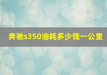 奔驰s350油耗多少钱一公里