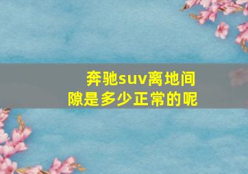 奔驰suv离地间隙是多少正常的呢