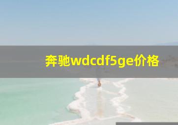 奔驰wdcdf5ge价格