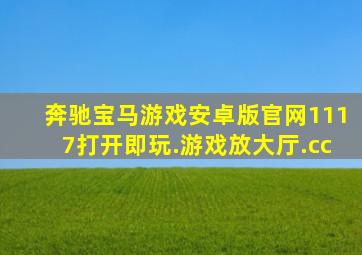 奔驰宝马游戏安卓版官网1117打开即玩.游戏放大厅.cc