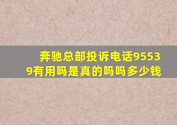 奔驰总部投诉电话95539有用吗是真的吗吗多少钱