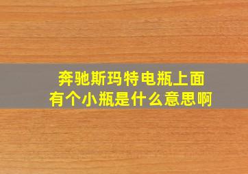 奔驰斯玛特电瓶上面有个小瓶是什么意思啊