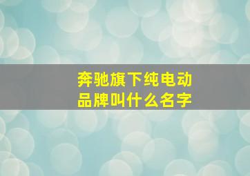 奔驰旗下纯电动品牌叫什么名字