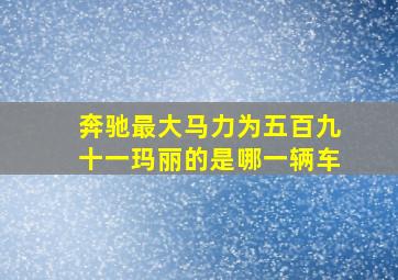 奔驰最大马力为五百九十一玛丽的是哪一辆车