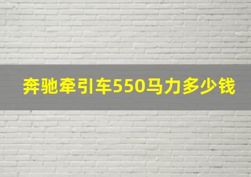 奔驰牵引车550马力多少钱