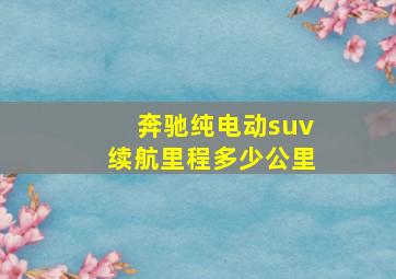 奔驰纯电动suv续航里程多少公里