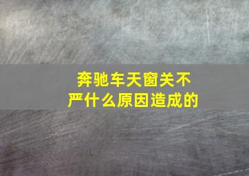 奔驰车天窗关不严什么原因造成的