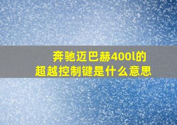 奔驰迈巴赫400l的超越控制键是什么意思