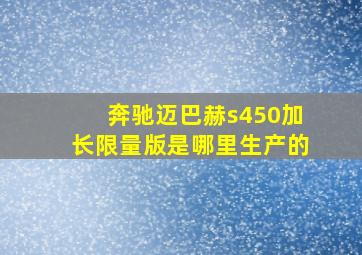 奔驰迈巴赫s450加长限量版是哪里生产的