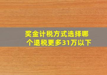 奖金计税方式选择哪个退税更多31万以下