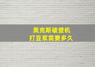 奥克斯破壁机打豆浆需要多久