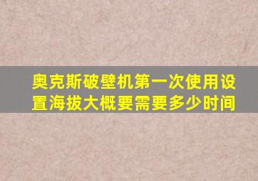 奥克斯破壁机第一次使用设置海拔大概要需要多少时间