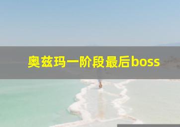 奥兹玛一阶段最后boss