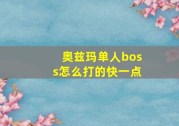 奥兹玛单人boss怎么打的快一点