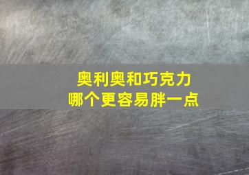 奥利奥和巧克力哪个更容易胖一点