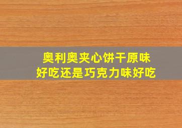 奥利奥夹心饼干原味好吃还是巧克力味好吃