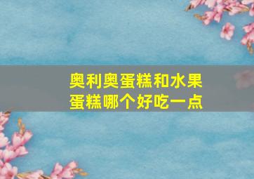 奥利奥蛋糕和水果蛋糕哪个好吃一点