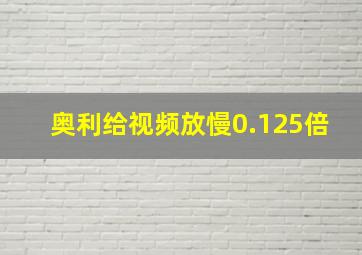 奥利给视频放慢0.125倍