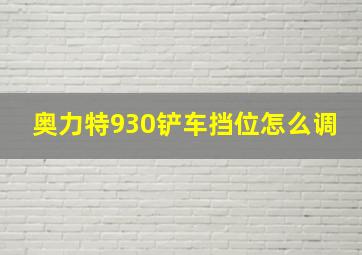 奥力特930铲车挡位怎么调