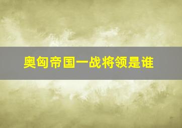 奥匈帝国一战将领是谁