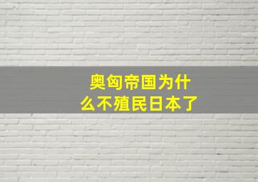 奥匈帝国为什么不殖民日本了