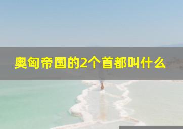 奥匈帝国的2个首都叫什么