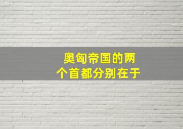 奥匈帝国的两个首都分别在于