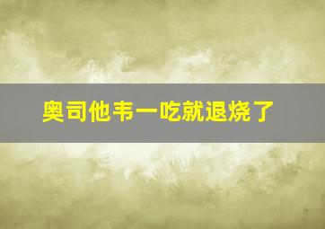 奥司他韦一吃就退烧了