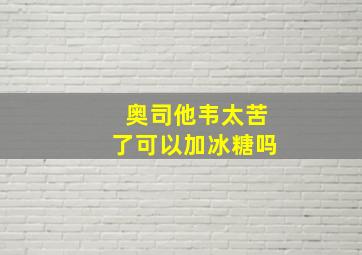 奥司他韦太苦了可以加冰糖吗