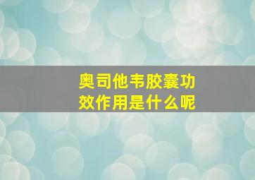 奥司他韦胶囊功效作用是什么呢