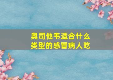 奥司他韦适合什么类型的感冒病人吃