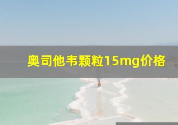 奥司他韦颗粒15mg价格